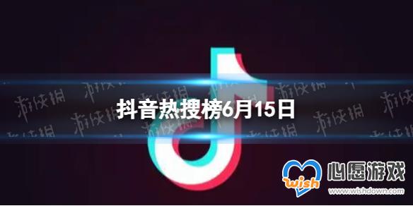 抖音热搜榜6月15日 抖音热搜排行榜今日榜6.15_wishdown.com